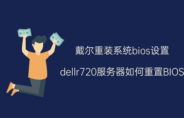 戴尔重装系统bios设置 dellr720服务器如何重置BIOS？